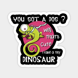 You got a dog well that's cute I raise a tiny dinosaur Magnet