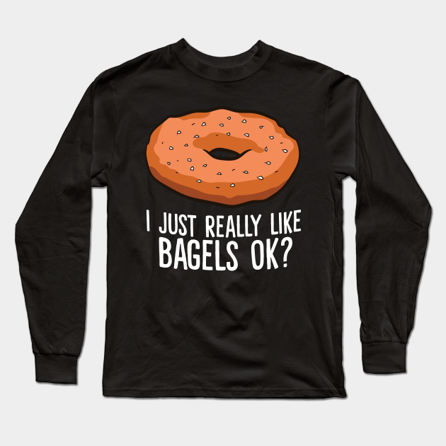 Funny Bagel Lover Gift I Just Really Like Bagels Ok - Bagels - Long ...