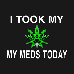 I Took My Meds Today Marijuana Funny Weed Cannabis Sayings T-Shirt