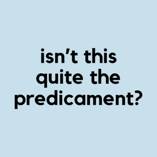 Isn't this quite the predicament? A funny saying design T-Shirt