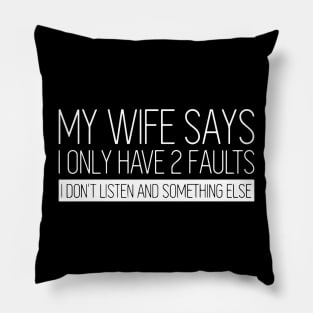 My Wife Says I Only Have 2 Faults I Don't Listen And Something Else Pillow