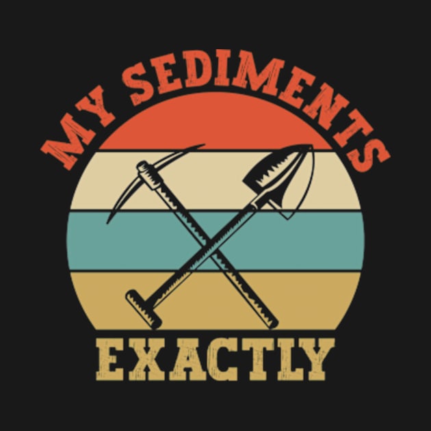 My Sediments Exactly - Funny Geologist Geology by David Brown