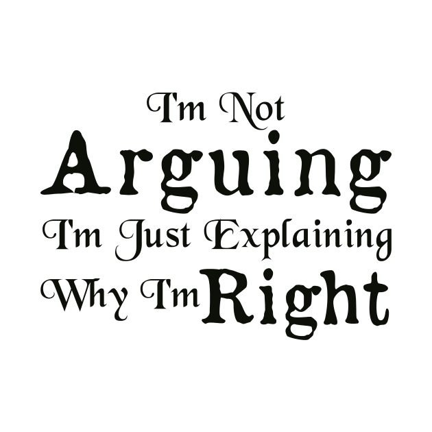 I'm Not Arguing I'm Just Explaining Why I'm Right by AorryPixThings