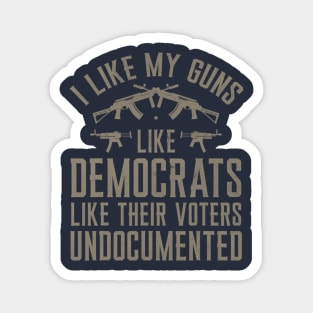 I Like My Guns Like Democrats Like Their Voters Undocumented Magnet