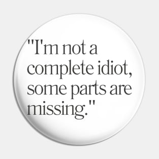 "I'm not a complete idiot, some parts are missing." Sarcastic Quote Pin