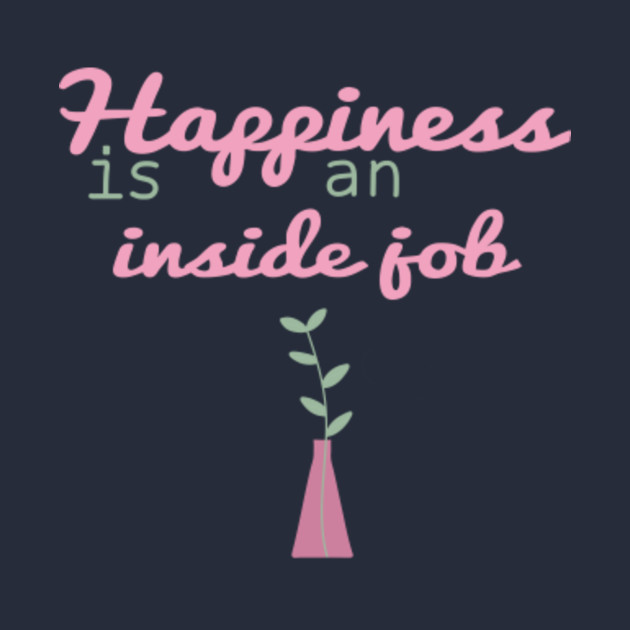 happiness is an inside job - Happiness Is An Inside Job - Long Sleeve T ...