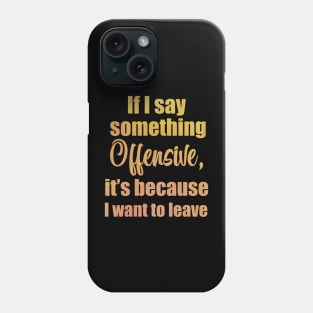 If I say something offensive it's because I want to leave Phone Case