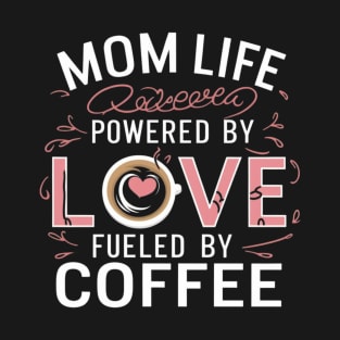 Mom Life Powered By Love, Fueled By Coffee t shirt for coffee-loving moms T-Shirt