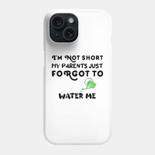 I am Not Short My Parents Just Forgot To Water Me Funny Quote Phone Case