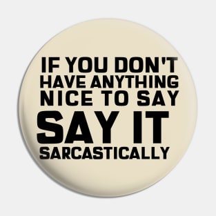 If You Don't Have Anything Nice To Say, Say It Sarcastically Pin