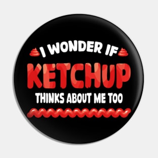 I wonder if KETCHUP thinks about me too Pin