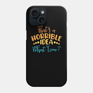 That's A Horrible Idea, What Time? Phone Case