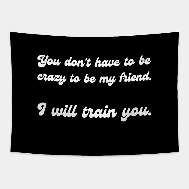 You don't have to be crazy to be my friend. I will train you. Tapestry by UnCoverDesign