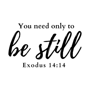 You need only to be still. Exodus 14:14 T-Shirt