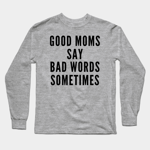 Good Moms Say Bad Words Sometimes - Moms Cuss Funny - Long Sleeve T-Shirt | TeePublic Good Moms Say Bad Words Sometimes - Moms Cuss Funny - Long Sleeve T-Shirt | TeePublic