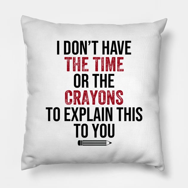 I Don't Have The Time Or The Crayons to Explain This to You Pillow by DragonTees