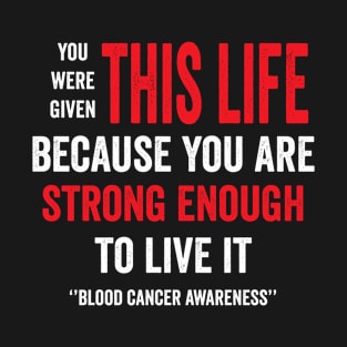 you were given this life because you are strong enough to live it - blood cancer support T-Shirt