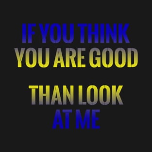 If You Think You Are Good Than Look At Me Gift T Shirt T-Shirt