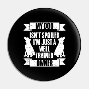 My Dog Isn't Spoiled I'm Just Well Trained Awesome Dog Owner Pin