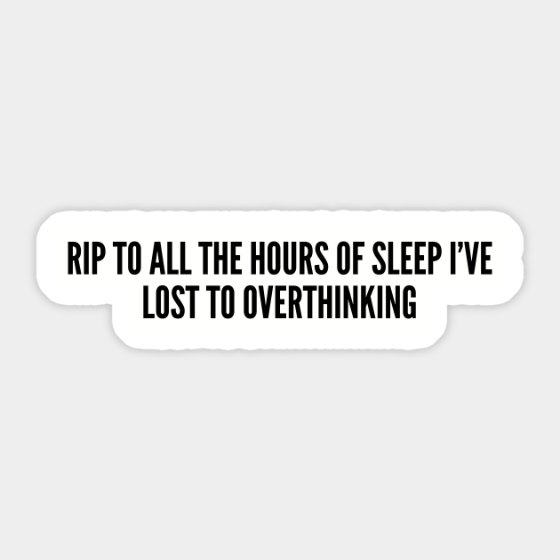 Funny - Rip To All The Hours Of Sleep I've Lost To Overthinking - Funny Joke Statement - Memes - Sticker | TeePublic Funny - Rip To All The Hours Of Sleep I've Lost To Overthinking - Funny Joke Statement - Memes - Sticker | TeePublic