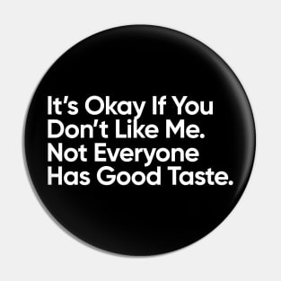It’s Okay If You Don’t Like Me.  Not Everyone Has Good Taste. Pin