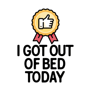 I Got Out Of Bed Today T-Shirt