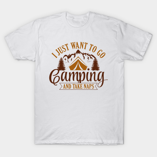 Discover I Just Want To Go Camping And Take Naps - I Just Want To Go Camping And Take Naps - T-Shirt