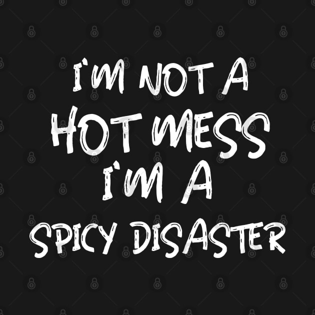 I'm Not A Hot Mess I'm A Spicy Disaster by BlueCloverTrends