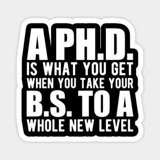 A PH.D. is what you get when your B.S. To a whole new level Magnet