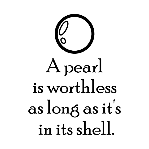 A pearl is worthless as long as it's in its shell. by AustralianMate