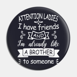 Attention Ladies, I have friends and I'm already like a brother to someone. [white design] Pin