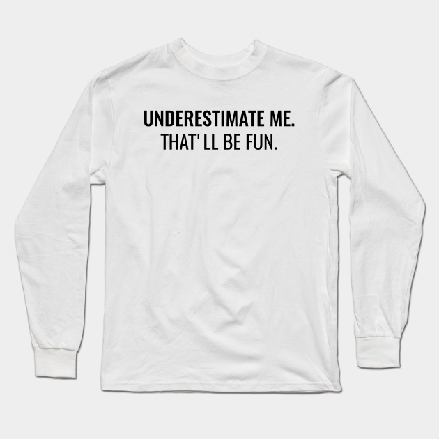Underestimate Me That'll Be Fun - Underestimate Me - Long Sleeve T ...