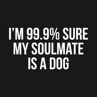 I'm 99% Sure My Soulmate Is A Dog T-Shirt