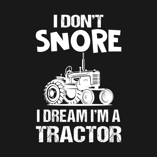 I Don_t Snore I Dream I_m A Tractor T-shirt Funny Farmer by Dunnhlpp