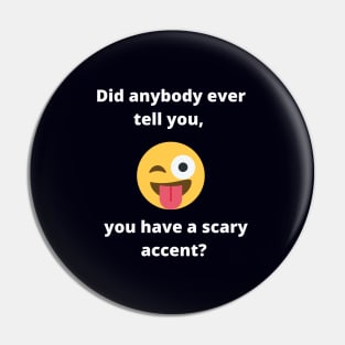 Did anybody tell you, you have a scary accent Pin