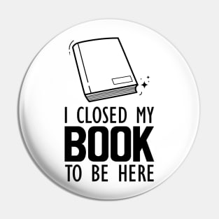 Book Lover - I closed my book to be here Pin