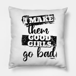 I make them good girls go bad Pillow