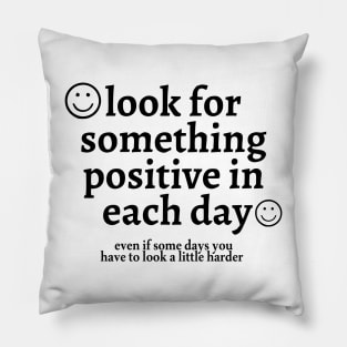 Look for Something Positive in Each Day Even if Some Days You Have to Look a Little Harder Pillow