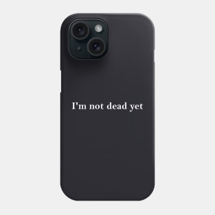 I'm Not Dead Yet Phone Case