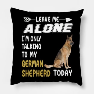 Leave Me Alone I'm Only Talking To My German Shepherd Today Pillow