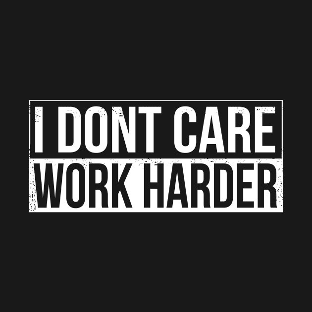 I dont care Work harder by HBfunshirts