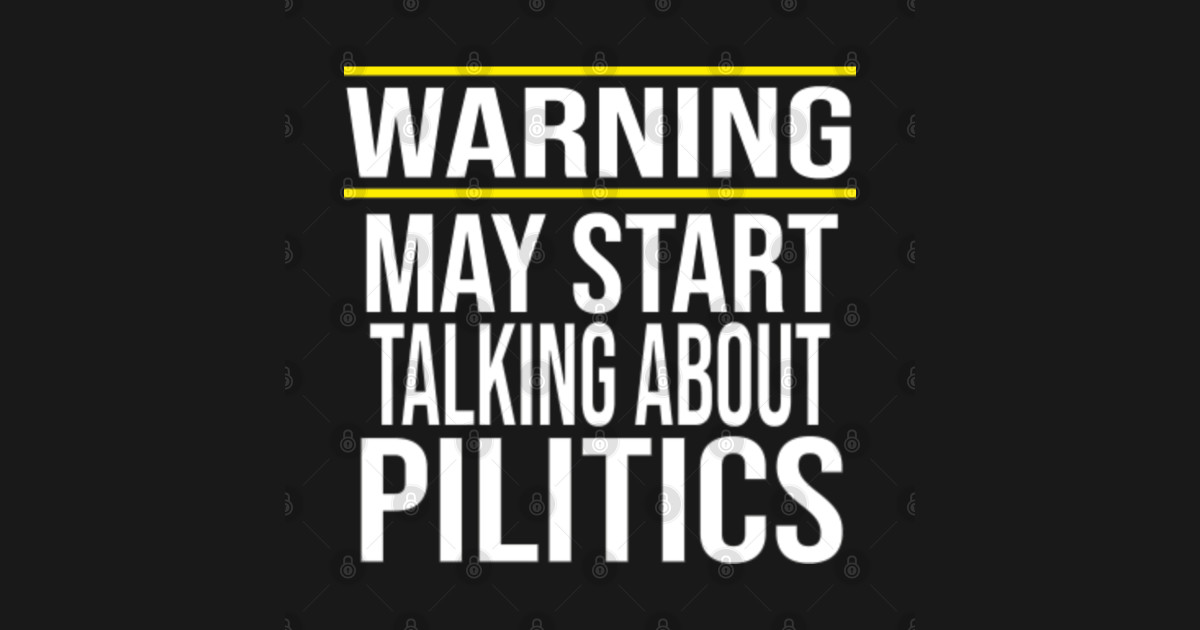 Warning may start talking about politics Politics TShirt TeePublic