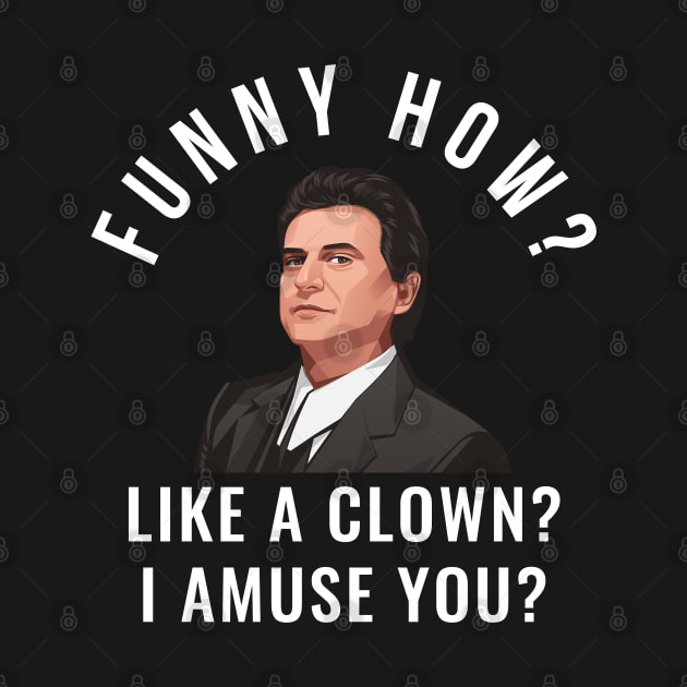 Funny how? Like a clown? I amuse you? by BodinStreet