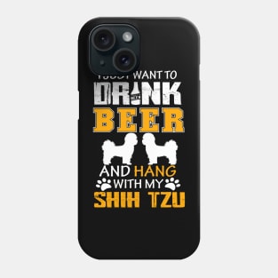I Just Want To Drink Beer And Hang With My Shih Tzu Dog Phone Case