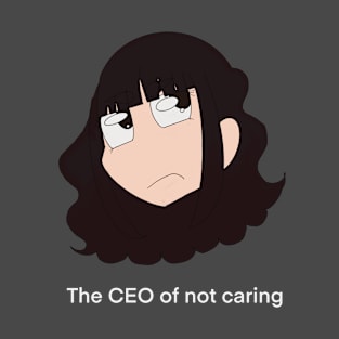 The CEO Of Not Caring T-Shirt