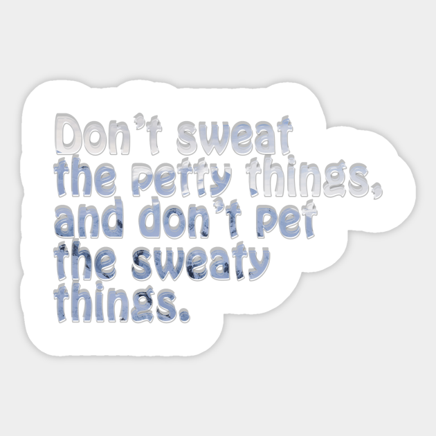 Don T Sweat The Petty Things And Don T Pet The Sweaty Things Dont Sweat Sticker Teepublic