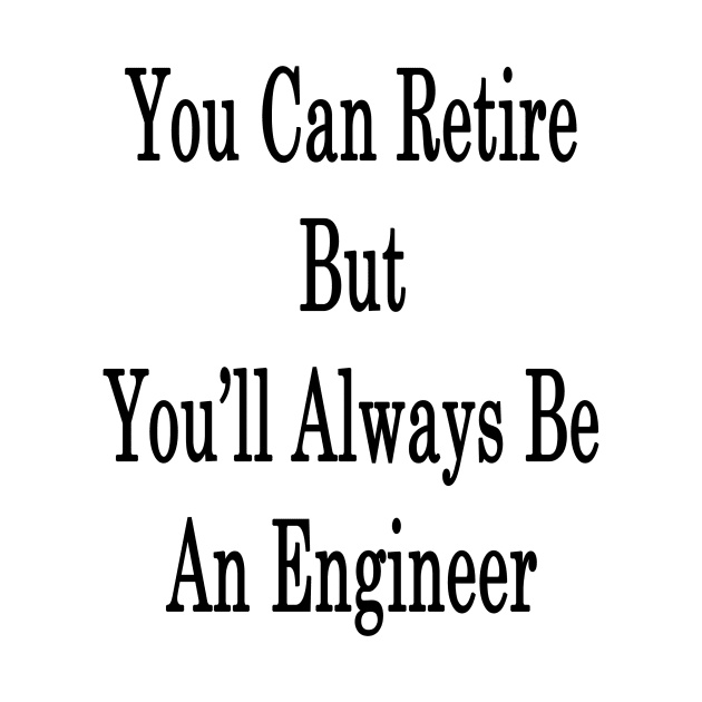 You Can Retire But You'll Always Be An Engineer by supernova23