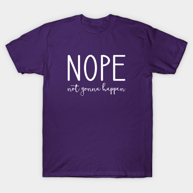 Discover Nope Not Gonna Happen - Nope - T-Shirt