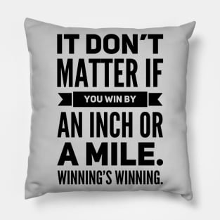 It Don't Matter If You Win By an Inch or a Mile. Winning's Winning. Pillow