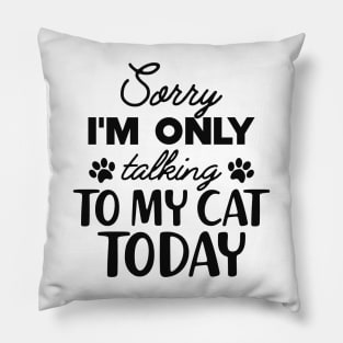 Cat - Sorry I'm only talking to my cat today Pillow